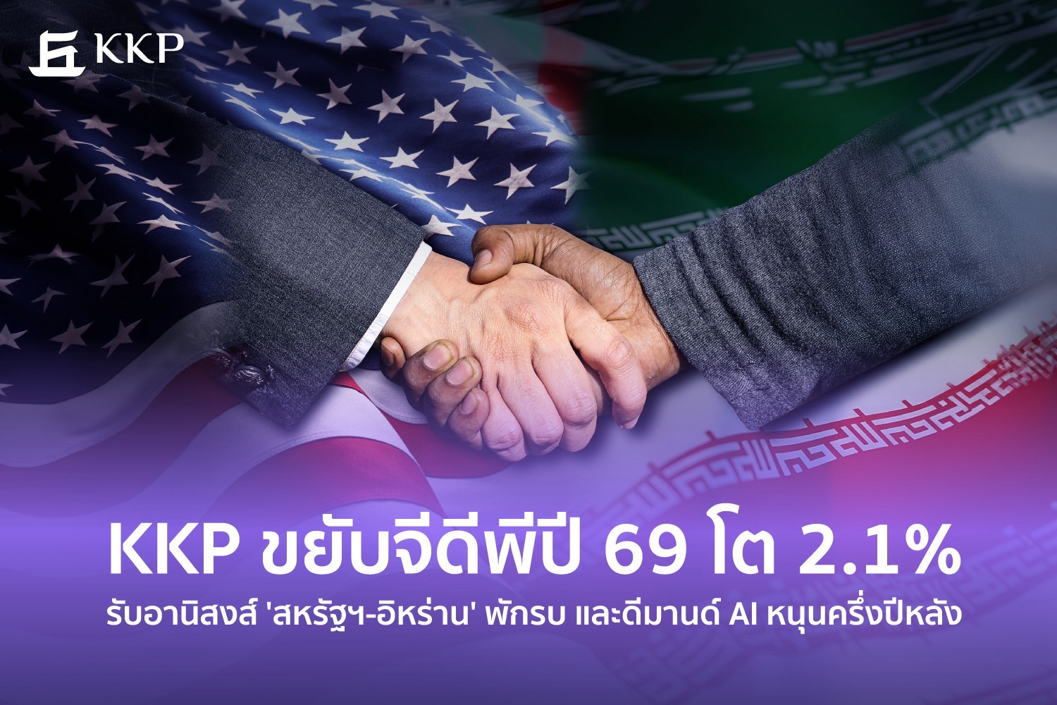 KKP ขยับจีดีพีปี 69 โต 2.1% รับอานิสงส์ 'สหรัฐฯ-อิหร่าน' พักรบ และดีมานด์ AIหนุนครึ่งปีหลัง